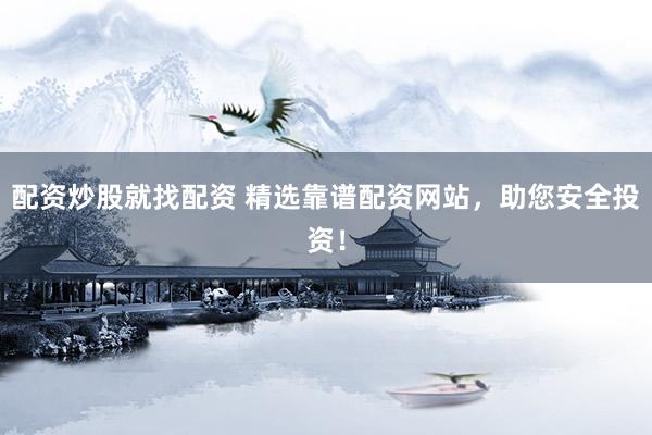 配资炒股就找配资 精选靠谱配资网站，助您安全投资！