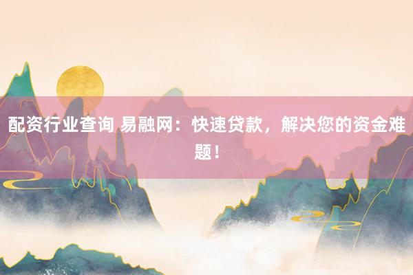 配资行业查询 易融网：快速贷款，解决您的资金难题！