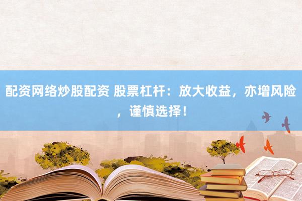 配资网络炒股配资 股票杠杆：放大收益，亦增风险，谨慎选择！