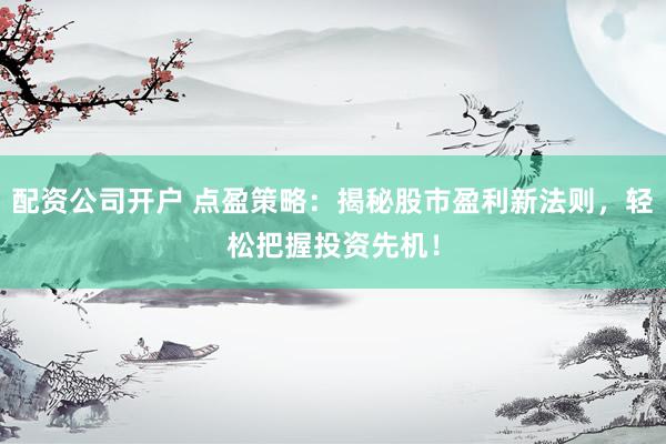 配资公司开户 点盈策略：揭秘股市盈利新法则，轻松把握投资先机！