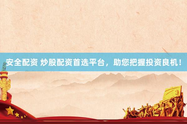 安全配资 炒股配资首选平台，助您把握投资良机！