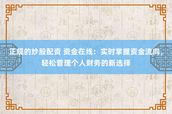 正规的炒股配资 资金在线：实时掌握资金流向，轻松管理个人财务的新选择