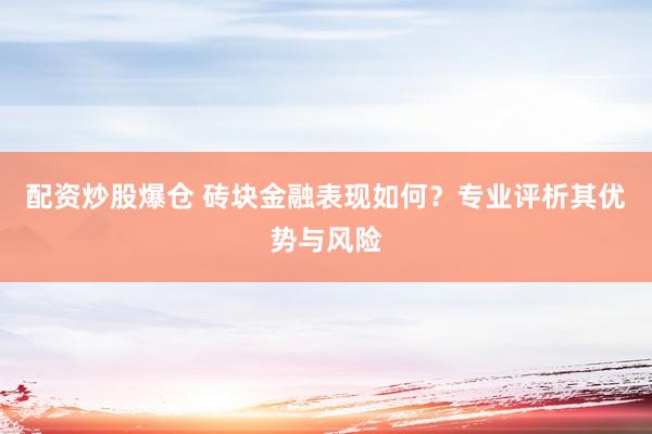 配资炒股爆仓 砖块金融表现如何？专业评析其优势与风险