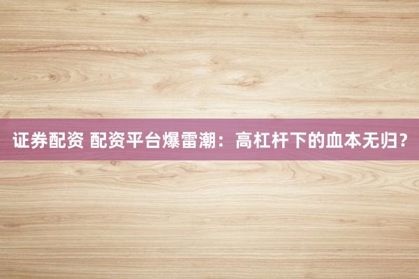 证券配资 配资平台爆雷潮：高杠杆下的血本无归？
