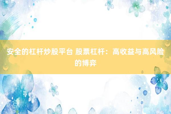 安全的杠杆炒股平台 股票杠杆：高收益与高风险的博弈