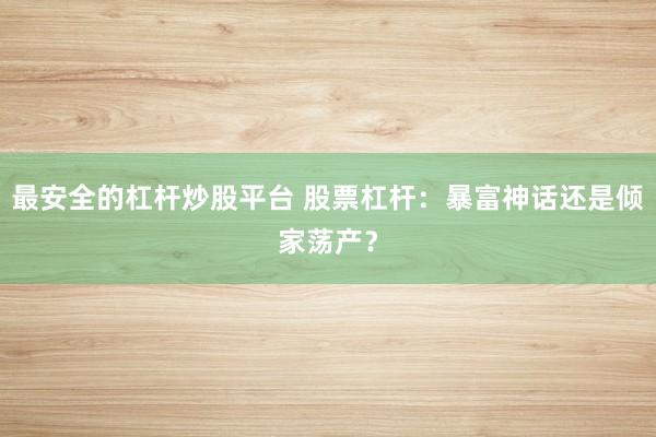 最安全的杠杆炒股平台 股票杠杆：暴富神话还是倾家荡产？