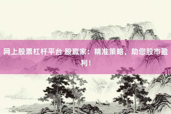 网上股票杠杆平台 股赢家：精准策略，助您股市盈利！