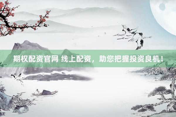 期权配资官网 线上配资，助您把握投资良机！