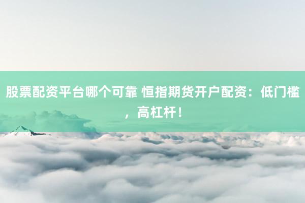 股票配资平台哪个可靠 恒指期货开户配资：低门槛，高杠杆！