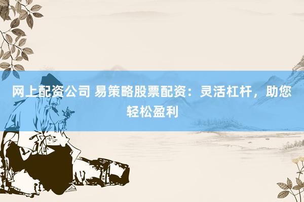 网上配资公司 易策略股票配资：灵活杠杆，助您轻松盈利