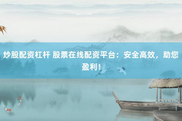 炒股配资杠杆 股票在线配资平台：安全高效，助您盈利！