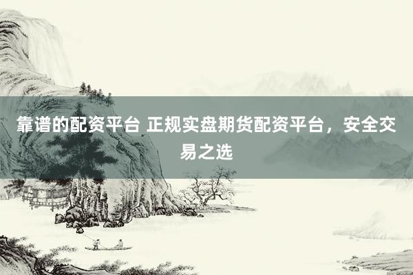 靠谱的配资平台 正规实盘期货配资平台，安全交易之选
