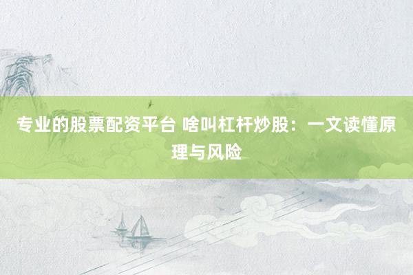 专业的股票配资平台 啥叫杠杆炒股：一文读懂原理与风险
