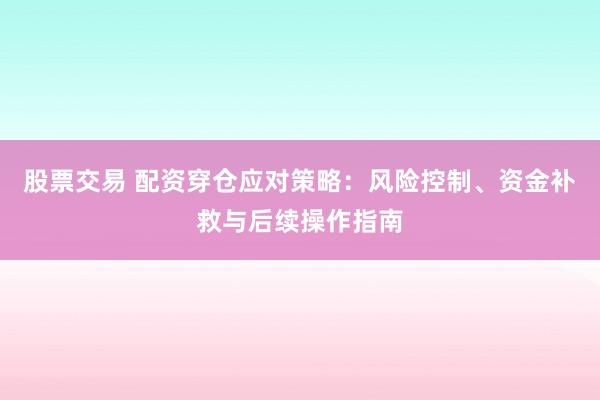 股票交易 配资穿仓应对策略：风险控制、资金补救与后续操作指南