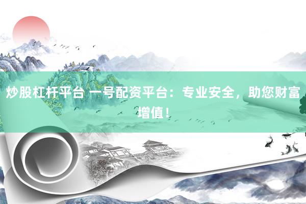 炒股杠杆平台 一号配资平台：专业安全，助您财富增值！