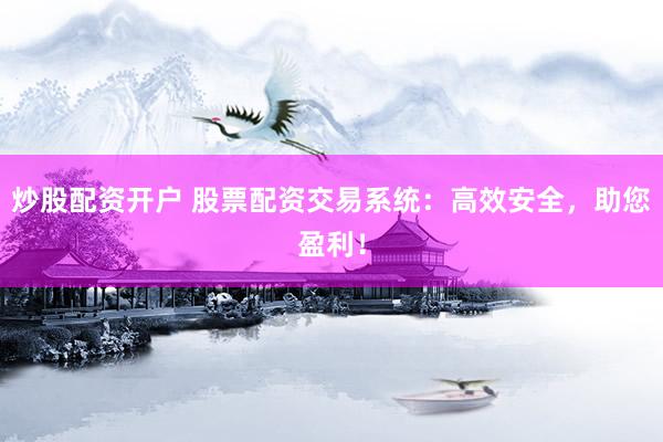 炒股配资开户 股票配资交易系统：高效安全，助您盈利！