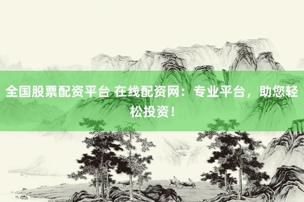 全国股票配资平台 在线配资网:专业平台,助您轻松投资!