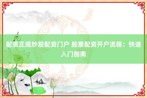 配资正规炒股配资门户 股票配资开户流程:快速入门指南