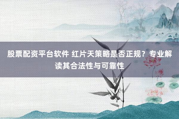股票配资平台软件 红片天策略是否正规?专业解读其合法性与可靠性