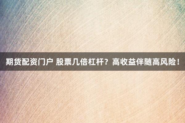 期货配资门户 股票几倍杠杆?高收益伴随高风险!