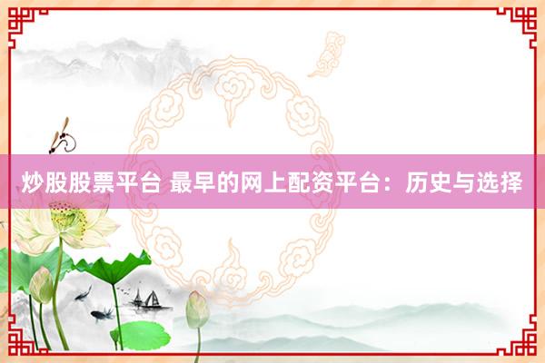 炒股股票平台 最早的网上配资平台：历史与选择