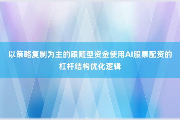 以策略复制为主的跟随型资金使用AI股票配资的杠杆结构优化逻辑