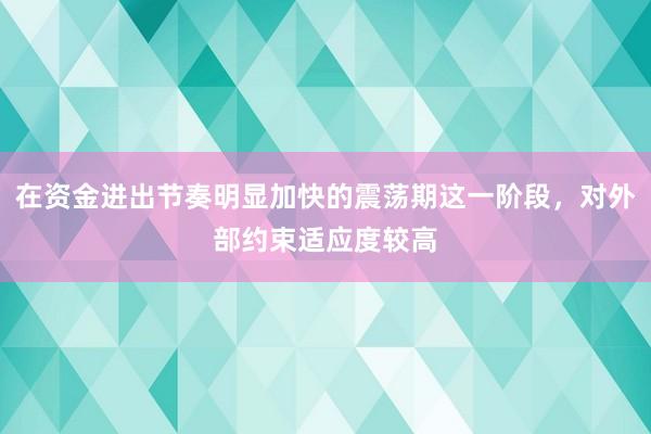 在资金进出节奏明显加快的震荡期这一阶段，对外部约束适应度较高