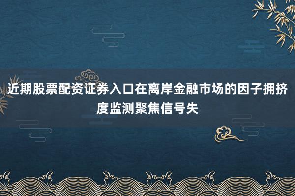 近期股票配资证券入口在离岸金融市场的因子拥挤度监测聚焦信号失
