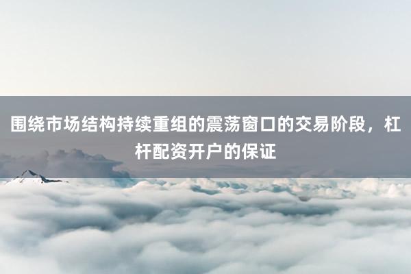 围绕市场结构持续重组的震荡窗口的交易阶段，杠杆配资开户的保证