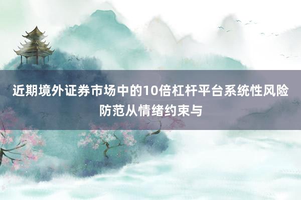 近期境外证券市场中的10倍杠杆平台系统性风险防范从情绪约束与