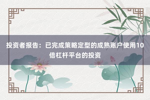 投资者报告：已完成策略定型的成熟账户使用10倍杠杆平台的投资