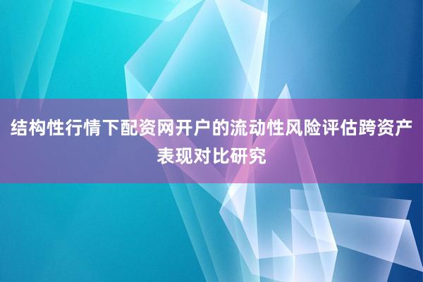 结构性行情下配资网开户的流动性风险评估跨资产表现对比研究
