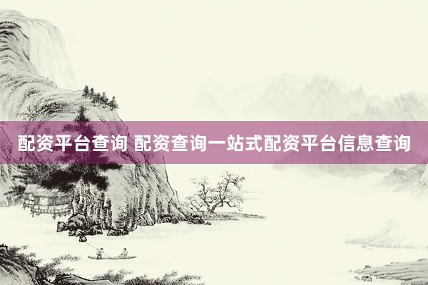 配资平台查询 配资查询一站式配资平台信息查询