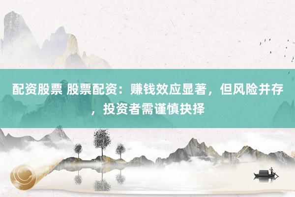 配资股票 股票配资：赚钱效应显著，但风险并存，投资者需谨慎抉择