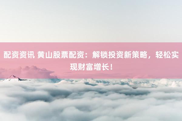配资资讯 黄山股票配资：解锁投资新策略，轻松实现财富增长！